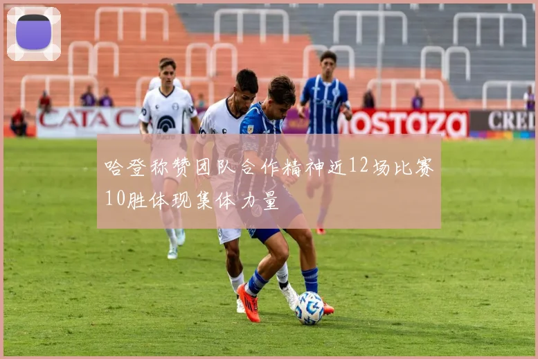 哈登称赞团队合作精神近12场比赛10胜体现集体力量