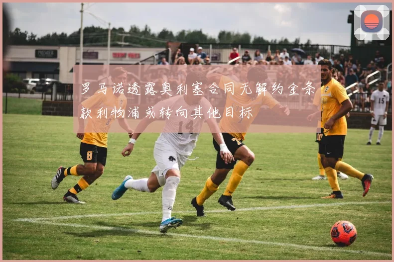 罗马诺透露奥利塞合同无解约金条款利物浦或转向其他目标