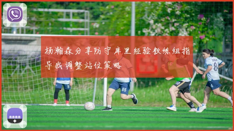 杨瀚森分享防守库里经验教练组指导我调整站位策略