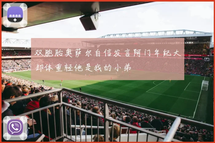 双胞胎奥萨尔自信发言阿门年纪大却体重轻他是我的小弟
