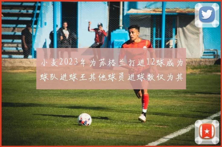 小麦2023年为苏格兰打进12球成为球队进球王其他球员进球数仅为其一半