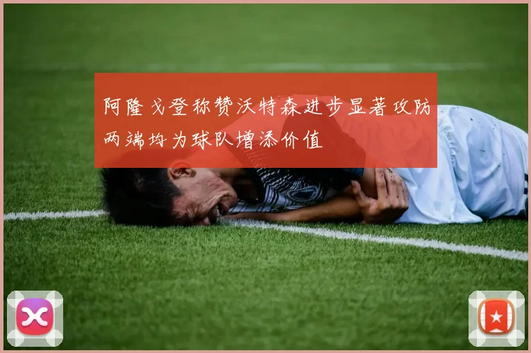 阿隆戈登称赞沃特森进步显著攻防两端均为球队增添价值