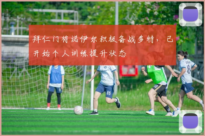 拜仁门将诺伊尔积极备战多特，已开始个人训练提升状态