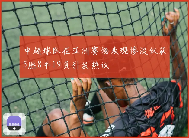 中超球队在亚洲赛场表现惨淡仅获5胜8平19负引发热议