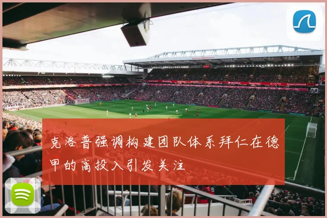 克洛普强调构建团队体系拜仁在德甲的高投入引发关注